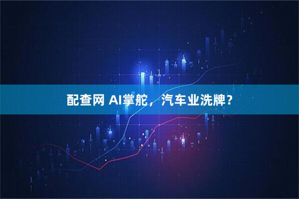 配查网 AI掌舵，汽车业洗牌？