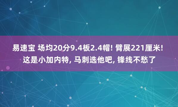 易速宝 场均20分9.4板2.4帽! 臂展221厘米! 这是小加内特, 马刺选他吧, 锋线不愁了