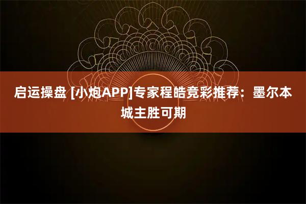 启运操盘 [小炮APP]专家程皓竞彩推荐：墨尔本城主胜可期